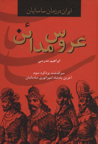 تصویر  ایران در زمان ساسانیان (عروس مدائن،سرگذشت یزدگرد سوم آخرین پادشاه امپراتوری ساسانیان)